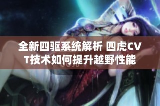 全新四驱系统解析 四虎CVT技术如何提升越野性能