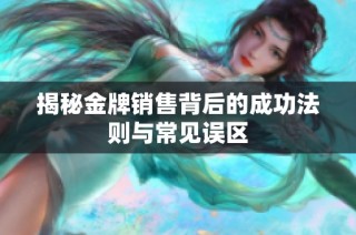 揭秘金牌销售背后的成功法则与常见误区