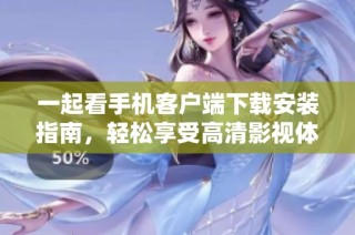一起看手机客户端下载安装指南，轻松享受高清影视体验