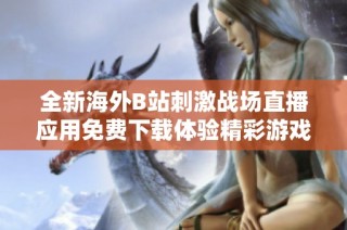 全新海外B站刺激战场直播应用免费下载体验精彩游戏时刻