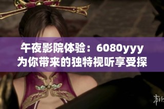 午夜影院体验：6080yyy为你带来的独特视听享受探索之旅