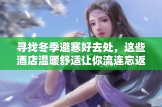 寻找冬季避寒好去处，这些酒店温暖舒适让你流连忘返