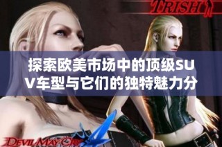 探索欧美市场中的顶级SUV车型与它们的独特魅力分析
