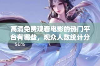 高清免费观看电影的热门平台有哪些，观众人数统计分析