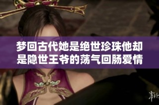 梦回古代她是绝世珍珠他却是隐世王爷的荡气回肠爱情