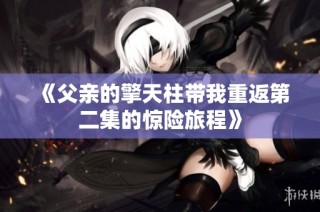《父亲的擎天柱带我重返第二集的惊险旅程》