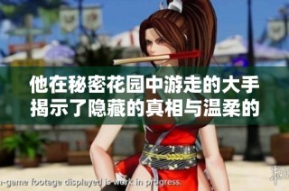 他在秘密花园中游走的大手揭示了隐藏的真相与温柔的心灵故事