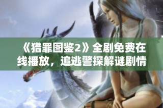 《猎罪图鉴2》全剧免费在线播放，追逃警探解谜剧情等你来观看