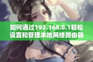 如何通过192.168.0.1轻松设置和管理本地网络路由器
