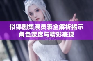 似锦剧集演员表全解析揭示角色深度与精彩表现