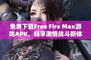 免费下载Free Fire Max游戏APK，畅享激情战斗新体验