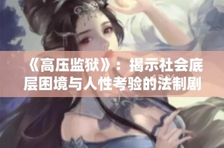 《高压监狱》：揭示社会底层困境与人性考验的法制剧全新演绎