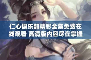 仁心俱乐部精彩全集免费在线观看 高清版内容尽在掌握中