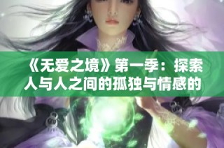 《无爱之境》第一季：探索人与人之间的孤独与情感的复杂纠葛