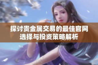 探讨贵金属交易的最佳官网选择与投资策略解析