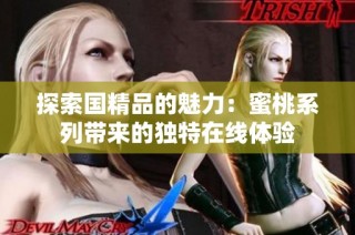 探索国精品的魅力：蜜桃系列带来的独特在线体验