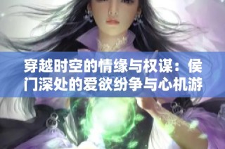 穿越时空的情缘与权谋：侯门深处的爱欲纷争与心机游戏