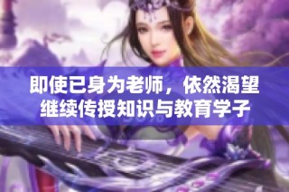 即使已身为老师，依然渴望继续传授知识与教育学子