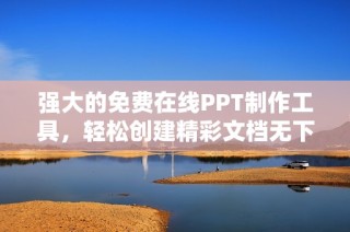 强大的免费在线PPT制作工具，轻松创建精彩文档无下载限制