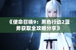 《使命召唤9：黑色行动2蓝斧获取全攻略分享》