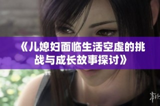 《儿媳妇面临生活空虚的挑战与成长故事探讨》