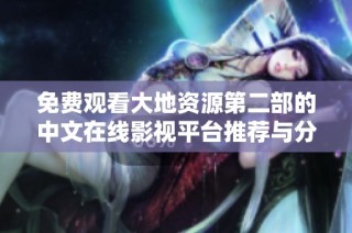 免费观看大地资源第二部的中文在线影视平台推荐与分享