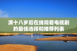 满十八岁后在线观看电视剧的最佳选择和推荐列表