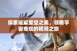 探索璀璨星空之美，领略宇宙奇观的视频之旅