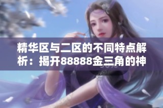 精华区与二区的不同特点解析：揭开88888金三角的神秘面纱