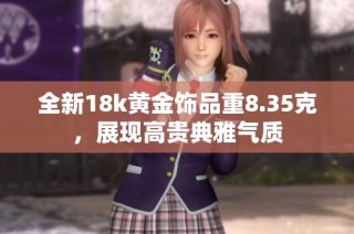 全新18k黄金饰品重8.35克，展现高贵典雅气质