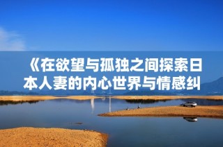 《在欲望与孤独之间探索日本人妻的内心世界与情感纠葛》