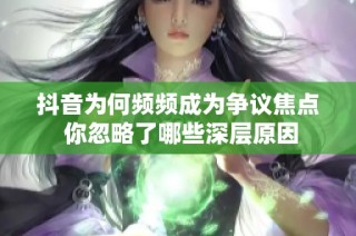 抖音为何频频成为争议焦点 你忽略了哪些深层原因