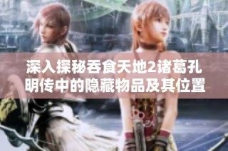 深入探秘吞食天地2诸葛孔明传中的隐藏物品及其位置详解