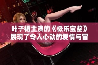 叶子楣主演的《极乐宝鉴》展现了令人心动的爱情与冒险故事