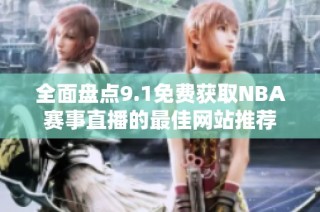 全面盘点9.1免费获取NBA赛事直播的最佳网站推荐