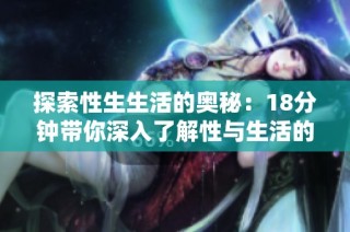 探索性生生活的奥秘：18分钟带你深入了解性与生活的关系