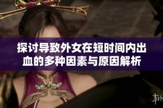 探讨导致外女在短时间内出血的多种因素与原因解析