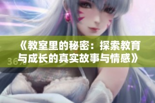 《教室里的秘密：探索教育与成长的真实故事与情感》
