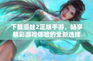 下载漫蛙2正版手游，畅享精彩游戏体验的全新选择