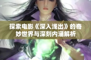 探索电影《深入浅出》的奇妙世界与深刻内涵解析