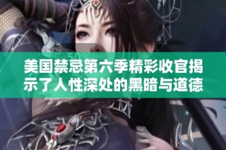 美国禁忌第六季精彩收官揭示了人性深处的黑暗与道德的复杂交织