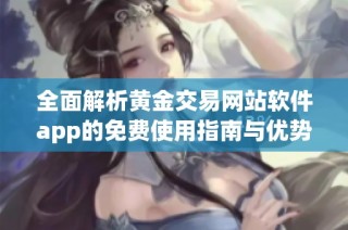 全面解析黄金交易网站软件app的免费使用指南与优势