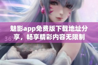 魅影app免费版下载地址分享，畅享精彩内容无限制