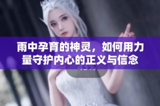 雨中孕育的神灵，如何用力量守护内心的正义与信念