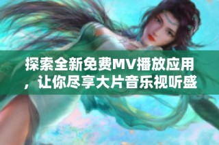 探索全新免费MV播放应用，让你尽享大片音乐视听盛宴