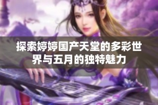 探索婷婷国产天堂的多彩世界与五月的独特魅力