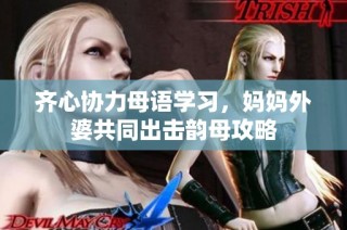 齐心协力母语学习，妈妈外婆共同出击韵母攻略