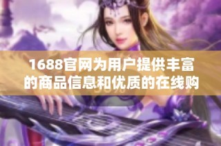1688官网为用户提供丰富的商品信息和优质的在线购物体验