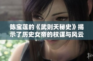 陈宝莲的《武则天秘史》揭示了历史女帝的权谋与风云往事
