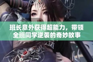 班长意外获得超能力，带领全班同学逆袭的奇妙故事